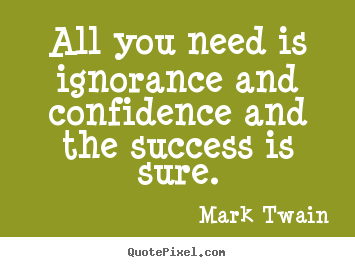 Quote about success - All you need is ignorance and confidence and the success..