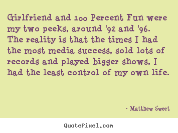 Girlfriend and 100 percent fun were my two peeks,.. Matthew Sweet top success quote