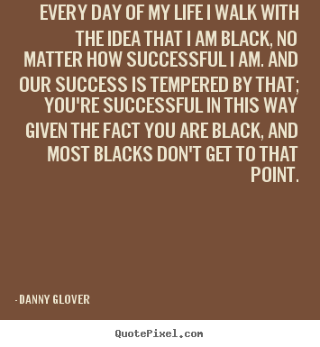 Customize picture quotes about success - Every day of my life i walk with the idea that i am black, no matter..