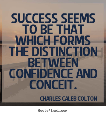 Success seems to be that which forms the distinction between confidence.. Charles Caleb Colton greatest success sayings