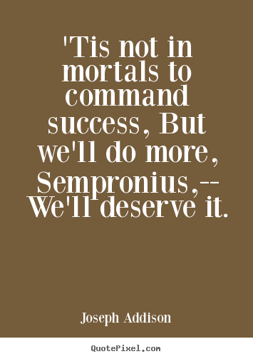 Joseph Addison picture quote - 'tis not in mortals to command success, but we'll do more, sempronius,--.. - Success quotes
