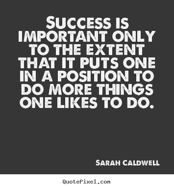 Sarah Caldwell picture quotes - Success is important only to the extent that it puts one in.. - Success quote