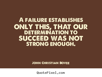 A failure establishes only this, that our determination to succeed.. John Christian Bovee good success quotes