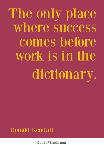 Create your own picture quotes about success - The only place where success comes before work is in..