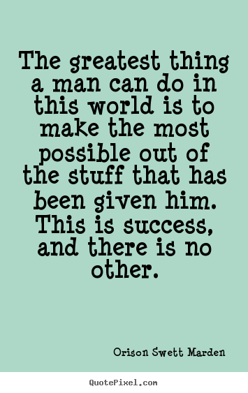 The greatest thing a man can do in this world is to.. Orison Swett Marden  success quotes