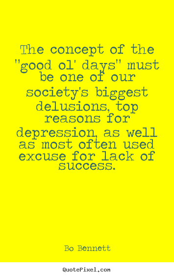 The concept of the "good ol' days" must be one of our society's biggest.. Bo Bennett  success quote