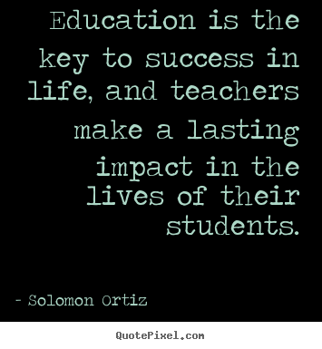 Solomon Ortiz picture quotes - Education is the key to success in life, and teachers.. - Success quote