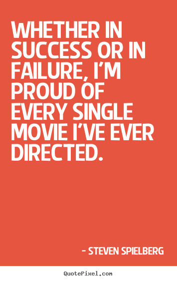 Whether in success or in failure, i'm proud of every single.. Steven Spielberg greatest success quotes