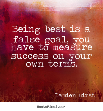 Damien Hirst poster quotes - Being best is a false goal, you have to measure success.. - Success quote