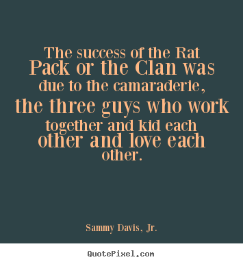 Customize picture quotes about success - The success of the rat pack or the clan was due to the camaraderie,..