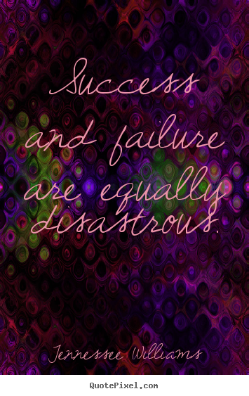 Tennessee Williams poster quote - Success and failure are equally disastrous. - Success quote