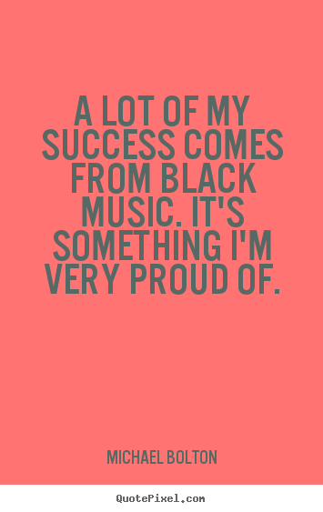 Diy poster quote about success - A lot of my success comes from black music. it's something i'm very..