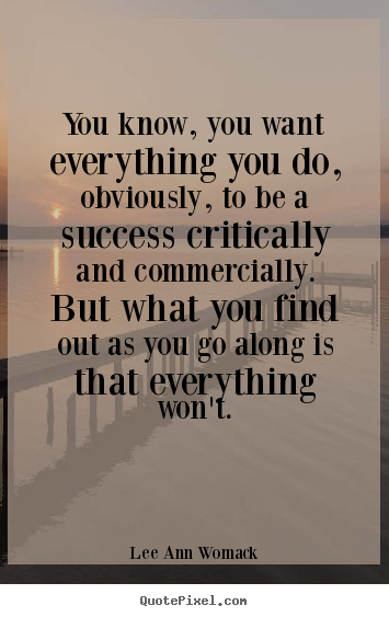 Lee Ann Womack picture quote - You know, you want everything you do, obviously, to be a.. - Success quote