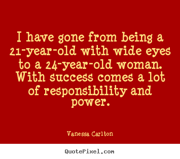 Success quotes - I have gone from being a 21-year-old with wide eyes to..