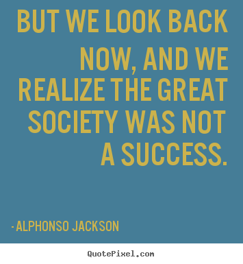 Success quotes - But we look back now, and we realize the great society was not a..