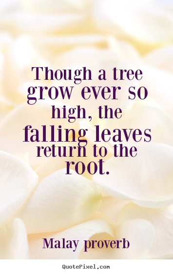 Sayings about success - Though a tree grow ever so high, the falling leaves..