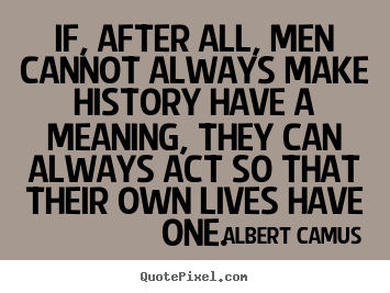 Quotes about success - If, after all, men cannot always make history have a meaning,..
