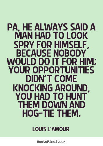 Success quotes - Pa, he always said a man had to look spry for himself, because..