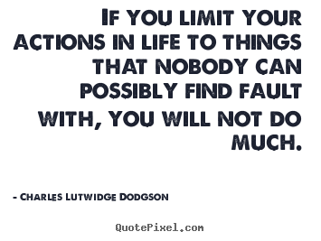 If you limit your actions in life to things that.. Charles Lutwidge Dodgson popular success quotes