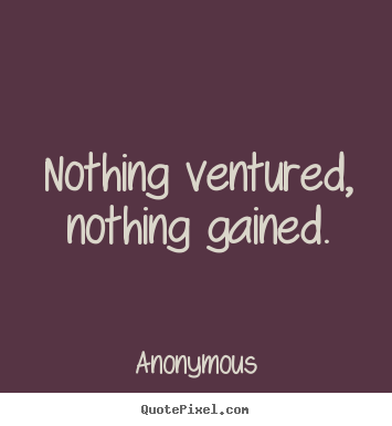 Anonymous picture quotes - Nothing ventured, nothing gained. - Success quote