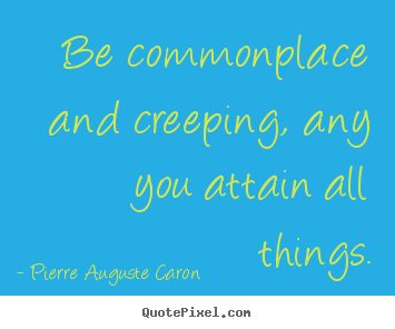 Design your own picture quotes about success - Be commonplace and creeping, any you attain all things.
