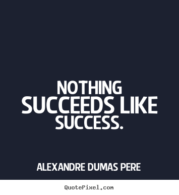Nothing succeeds like success. Alexandre Dumas Pere popular success quotes