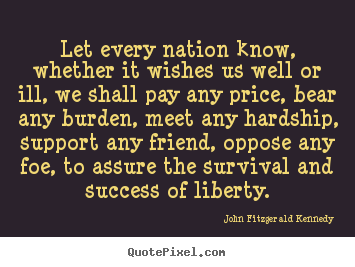Let every nation know, whether it wishes us well or ill, we shall pay.. John Fitzgerald Kennedy good success quotes