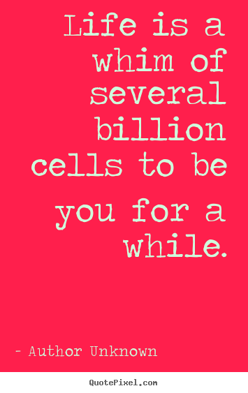 Success quotes - Life is a whim of several billion cells to be you for a while.