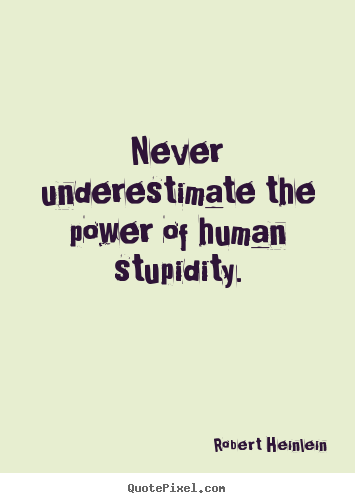 Never underestimate the power of human stupidity. Robert Heinlein best success quotes