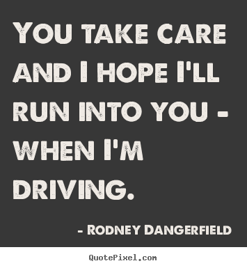 Diy picture quotes about success - You take care and i hope i'll run into you - when i'm driving.