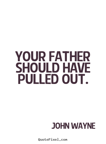 Success quotes - Your father should have pulled out.