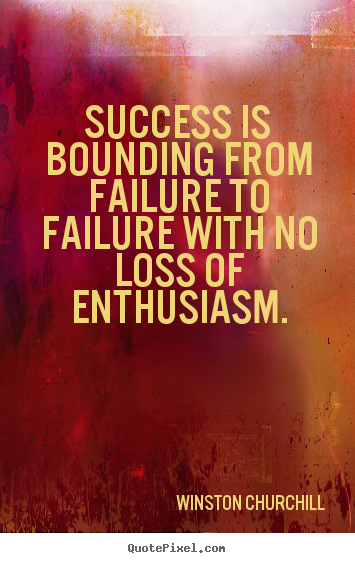 Success is bounding from failure to failure with no loss of enthusiasm. Winston Churchill great success quotes