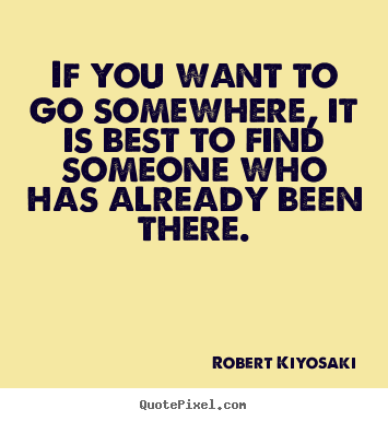 Quotes about success - If you want to go somewhere, it is best to find someone..