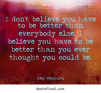 Create custom picture quotes about success - I don't believe you have to be better than everybody else...