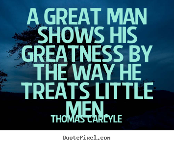 Quote about success - A great man shows his greatness by the way he treats little..