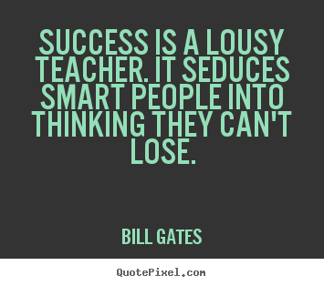 Success quote - Success is a lousy teacher. it seduces smart people into thinking..