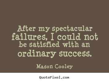 After my spectacular failures, i could not be.. Mason Cooley popular success quotes