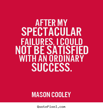 Success quote - After my spectacular failures, i could not be satisfied with an ordinary..