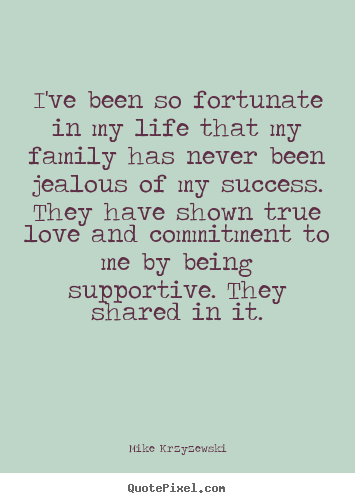 Quotes about success - I've been so fortunate in my life that my family has never been..