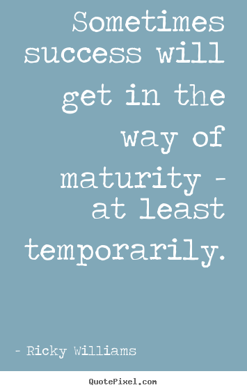Quotes about success - Sometimes success will get in the way of maturity -..