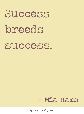 Success quotes - Success breeds success.