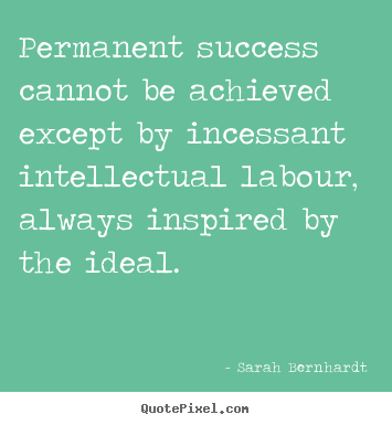 Sarah Bernhardt picture quotes - Permanent success cannot be achieved except by incessant intellectual.. - Success quotes