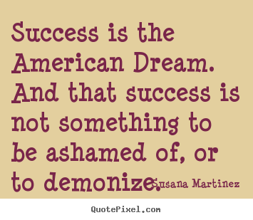 Make custom image quotes about success - Success is the american dream. and that success is not something to..