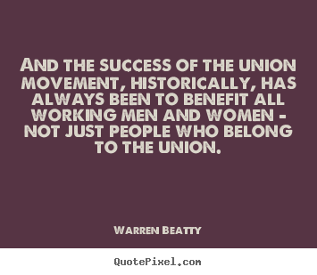 Success quote - And the success of the union movement, historically, has always been..