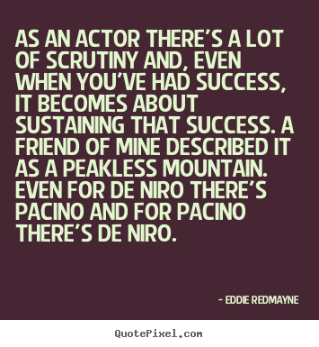 Success quotes - As an actor there's a lot of scrutiny and, even when you've had success,..