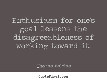 Design custom picture quotes about success - Enthusiasm for one's goal lessens the disagreeableness of working toward..