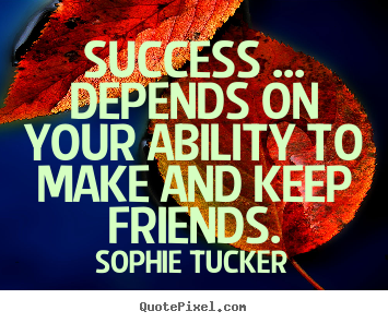 Sophie Tucker poster quotes - Success ... depends on your ability to make and.. - Success quote