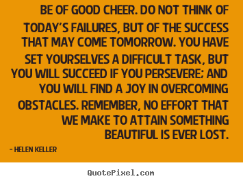 Design your own poster quote about success - Be of good cheer. do not think of today's failures,..
