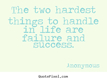 Quote about success - The two hardest things to handle in life..