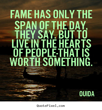 Fame has only the span of the day, they say. but.. Ouida  success quotes